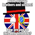 British Country Ball | Hello, my fine brothers and sisters! How are you on this delightful day? | image tagged in british country ball | made w/ Imgflip meme maker