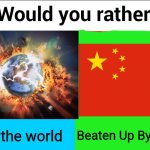 Which one? :) | End the world; Beaten Up By China | image tagged in would you rather,country,china,memes,fun,funny memes | made w/ Imgflip meme maker