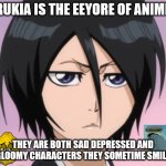rukia is the eeyore of anime | RUKIA IS THE EEYORE OF ANIME; THEY ARE BOTH SAD DEPRESSED AND GLOOMY CHARACTERS THEY SOMETIME SMILE | image tagged in rukia gloomy,bleach,eeyore,gloomy,anime facts,depression sadness hurt pain anxiety | made w/ Imgflip meme maker