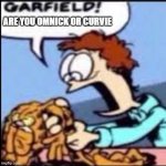 Cuba And Friends Meme | ARE YOU OMNICK OR CURVIE | image tagged in garfield are you /srs or /j | made w/ Imgflip meme maker