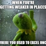 Retrospecting | WHEN YOU'RE GETTING WEAKER IN PLACES; WHERE YOU USED TO EXCEL ONCE | image tagged in sad kermit at window,sad,cry,sad but true | made w/ Imgflip meme maker