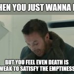 Death is Incapable | WHEN YOU JUST WANNA DIE; BUT YOU FEEL EVEN DEATH IS WEAK TO SATISFY THE EMPTINESS | image tagged in ryan gosling scream,death,sad,sad but true,depression | made w/ Imgflip meme maker