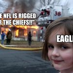 Disaster Girl | "THE NFL IS RIGGED FOR THE CHIEFS!!"; EAGLES | image tagged in memes,disaster girl | made w/ Imgflip meme maker