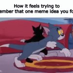 This happened so many times I’m being fr. | How it feels trying to remember that one meme idea you forgot | image tagged in gifs,memes,funny,meme ideas,tom and jerry | made w/ Imgflip video-to-gif maker