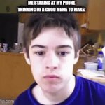 all that brain power wasted only to get like 3 views | ME STARING AT MY PHONE THINKING OF A GOOD MEME TO MAKE: | image tagged in gifs,memes | made w/ Imgflip video-to-gif maker