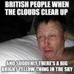Oi | BRITISH PEOPLE WHEN THE CLOUDS CLEAR UP; AND SUDDENLY THERE'S A BIG BRIGHT YELLOW THING IN THE SKY | image tagged in limmy waking up,memes,british | made w/ Imgflip meme maker