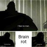 Who's with me? | Brain rot | image tagged in i fear no man | made w/ Imgflip meme maker