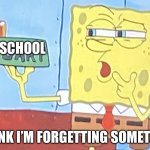 Schoosl Is out for the summer! | SCHOOL; I THINK I’M FORGETTING SOMETHING | image tagged in i think i m forgetting something | made w/ Imgflip meme maker