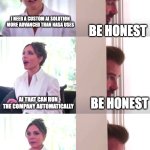 Victoria David Beckham Be Honest | I NEED A CUSTOM AI SOLUTION MORE ADVANCED THAN NASA USES; BE HONEST; AI THAT CAN RUN THE COMPANY AUTOMATICALLY; BE HONEST; BASIC AI GUIDANCE FOR CUSTOMER SERVICE EMAILS; THANK YOU | image tagged in victoria david beckham be honest | made w/ Imgflip meme maker