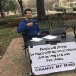 People's choice | People will always be happy with the worst choice.
Just as long as it was 
their choice | image tagged in memes,change my mind,choices | made w/ Imgflip meme maker