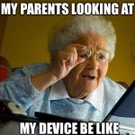 Grandma Finds The Internet | MY PARENTS LOOKING AT; MY DEVICE BE LIKE | image tagged in memes,grandma finds the internet | made w/ Imgflip meme maker