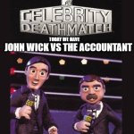 what is the ultimate showdown | JOHN WICK VS THE ACCOUNTANT; TODAY WE HAVE | image tagged in celebrity deathmatch | made w/ Imgflip meme maker