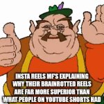 R e e l s | INSTA REELS MF'S EXPLAINING WHY THEIR BRAINROTTED REELS ARE FAR MORE SUPERIOR THAN WHAT PEOPLE ON YOUTUBE SHORTS HAD | image tagged in gifs,morshu,instagram,memes | made w/ Imgflip video-to-gif maker
