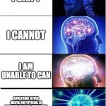 Can | I CAN'T; I CANNOT; I AM UNABLE TO CAN; SOMETHING EITHER MENTAL OR PHYSICAL IS BLOCKING ME FROM ABSOLUTELY CANNING MY WAY THROUGH THIS ENDLESS VOID OF NOT CANNING | image tagged in memes,expanding brain | made w/ Imgflip meme maker