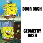 Dashers | DOOR DASH; GEOMETRY DASH | image tagged in spongebob drake format,geometry dash,door,dash | made w/ Imgflip meme maker