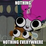 Wait what? | NOTHING; NOTHING EVERYWHERE | image tagged in x x everywhere the buzz on maggie 2,nothing,wow look nothing,x x everywhere,the buzz on maggie,stupid memes | made w/ Imgflip meme maker