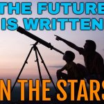 The Future is Written in the Stars | THE FUTURE
IS WRITTEN; IN THE STARS | image tagged in look son,the future,stars,astrology,uranus,prophecy | made w/ Imgflip meme maker