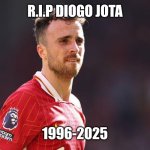 Diogo Jota | R.I.P DIOGO JOTA; 1996-2025 | image tagged in diogo jota | made w/ Imgflip meme maker