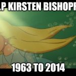 r.i.p kirsten bishopric | R.I.P KIRSTEN BISHOPRIC; 1963 TO 2014 | image tagged in marina death,rip,the little mermaid,fairy tales,toei animation,kirsten bishopric | made w/ Imgflip meme maker