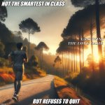 Grit Beats Talent | NOT THE SMARTEST IN CLASS; GRIT WINS THE LONG GAME; BUT REFUSES TO QUIT | image tagged in memes | made w/ Imgflip meme maker