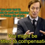 Saul Goodman defending | If you ever had to come back to work on Monday after a Friday 4th of july; You might be entitled to compensation | image tagged in saul goodman defending | made w/ Imgflip meme maker