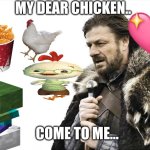 Chicken? | MY DEAR CHICKEN.. COME TO ME… | image tagged in memes,brace yourselves x is coming | made w/ Imgflip meme maker