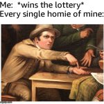 Guess I'll get killed for the mone | Me:  *wins the lottery*
Every single homie of mine: | image tagged in memes,give me,funny,lottery,relatable,for real | made w/ Imgflip meme maker