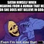 James 2:19 | SATAN HIMSELF WHEN HEARING FROM A HUMAN THAT HE OR SHE DOES NOT BELIEVE IN GOD: | image tagged in god,belief,demons,satan | made w/ Imgflip meme maker