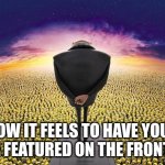 my meme is better than ya'll | HOW IT FEELS TO HAVE YOUR IMAGE FEATURED ON THE FRONT PAGE | image tagged in gru standing over minions | made w/ Imgflip meme maker