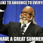 Too Damn High Meme | I'D LIKE TO ANOUNCE TO EVERYONE; HAVE A GREAT SUMMER | image tagged in memes,too damn high,funny,gifs,summer,relatable | made w/ Imgflip meme maker