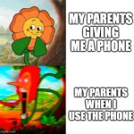 Reverse Cuphead Flower ex | MY PARENTS GIVING ME A PHONE; MY PARENTS WHEN I USE THE PHONE | image tagged in reverse cuphead flower ex | made w/ Imgflip meme maker
