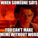 POV Anakin can’t speak Hrmm hrmm yes yes | WHEN SOMEONE SAYS; YOU CAN’T MAKE A MEME WITHOUT WORDS | image tagged in memes,you underestimate my power | made w/ Imgflip meme maker
