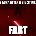 Fart Vader | MY AURA AFTER A BIG STINKY... FART | image tagged in fart vader | made w/ Imgflip meme maker