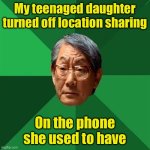 If Dad pays for it, he tracks it. | My teenaged daughter turned off location sharing; On the phone she used to have | image tagged in high expectation asian dad,cell phones | made w/ Imgflip meme maker