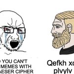 Fc vlr xob obxafkd qefp, vlr exsb tlk x "dlla lkb" xtxoa! (klt dl mixv fk qoxccfz) | Qefkh xdxfk plvylv ili; NOO YOU CAN'T MAKE MEMES WITH THE CAESER CIPHER | image tagged in soyboy vs yes chad,caesar,code | made w/ Imgflip meme maker