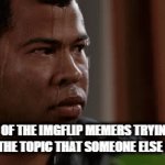 (insert a funny title here that nobody laughs) | MOST OF THE IMGFLIP MEMERS TRYING NOT TO REUSE THE TOPIC THAT SOMEONE ELSE HAS USED: | image tagged in gifs,memes,imgflip,bruh | made w/ Imgflip video-to-gif maker