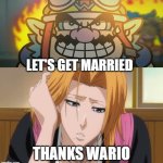 wario falls in love with rangiku | LET'S GET MARRIED; THANKS WARIO | image tagged in who falls in love with rangiku,wario,crossover memes,bleach,super mario | made w/ Imgflip meme maker
