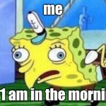 Mocking Spongebob | me; at 1 am in the morning | image tagged in memes,mocking spongebob | made w/ Imgflip meme maker
