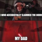 Vadar vs Rebel Soldiers Hallway Meme | ME WHO ACCIDENTALLY SLAMMED THE DOOR; MY DAD | image tagged in vadar vs rebel soldiers hallway meme | made w/ Imgflip meme maker