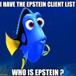 dory | I HAVE THE EPSTEIN CLIENT LIST; WHO IS EPSTEIN ? | image tagged in dory,jeffrey epstein | made w/ Imgflip meme maker