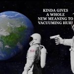 Always Has Been | KINDA GIVES A WHOLE NEW MEANING TO VACUUMING HUH! | image tagged in memes,always has been | made w/ Imgflip meme maker