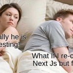 Creatives never rest! | Finally he is
 resting! What If I re-created Next Js but faster? | image tagged in memes,i bet he's thinking about other women | made w/ Imgflip meme maker