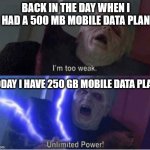 Times has changed!! | BACK IN THE DAY WHEN I HAD A 500 MB MOBILE DATA PLAN; TODAY I HAVE 250 GB MOBILE DATA PLAN | image tagged in too weak unlimited power,internet,data plan | made w/ Imgflip meme maker