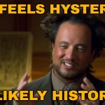 If It Feels Hysterical, It’s Likely Historical. | IF IT FEELS HYSTERICAL; IT’S LIKELY HISTORICAL | image tagged in history channel meme,historical meme,history,astrology,prophecy,universe | made w/ Imgflip meme maker