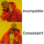 Drake Hotline Bling Meme | Incompatible; Consistain't | image tagged in memes,drake hotline bling | made w/ Imgflip meme maker