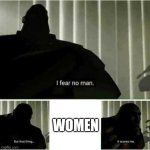I fear no man. But that thing..it scares me | WOMEN | image tagged in i fear no man but that thing it scares me | made w/ Imgflip meme maker