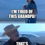 I'm tired of this grandpa