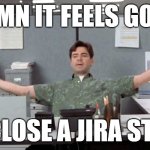 Closing Jira issues is like... | DAMN IT FEELS GOOD; TO CLOSE A JIRA STORY | image tagged in damn it feels good,it,work,jira,agile | made w/ Imgflip meme maker
