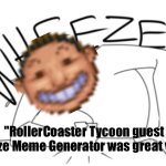 RollerCoaster Tycoon guest wheeze | "RollerCoaster Tycoon guest wheeze Meme Generator was great value" | image tagged in rollercoaster tycoon guest wheeze,rct,memes,funny,hello | made w/ Imgflip meme maker
