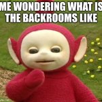 Teletubbies Po | ME WONDERING WHAT IS
THE BACKROOMS LIKE | image tagged in teletubbies po | made w/ Imgflip meme maker